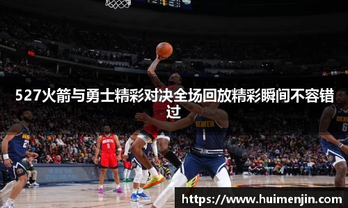 527火箭与勇士精彩对决全场回放精彩瞬间不容错过