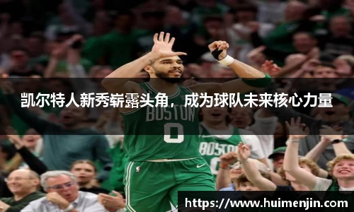 凯尔特人新秀崭露头角，成为球队未来核心力量