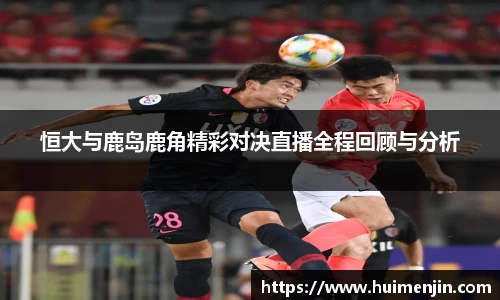 恒大与鹿岛鹿角精彩对决直播全程回顾与分析