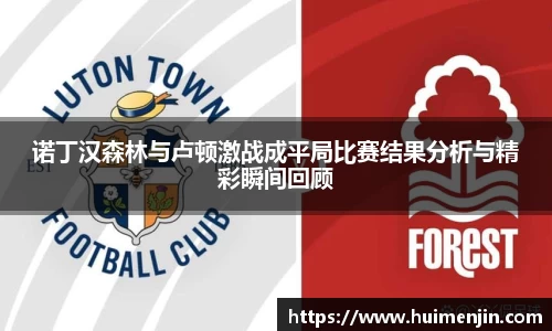 诺丁汉森林与卢顿激战成平局比赛结果分析与精彩瞬间回顾