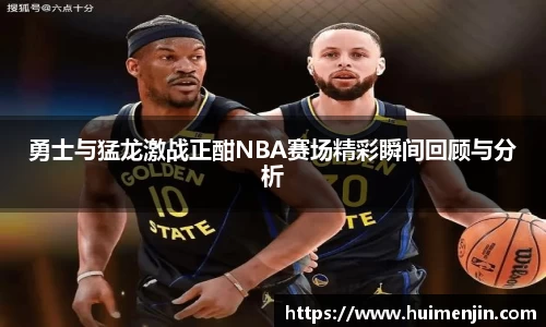 勇士与猛龙激战正酣NBA赛场精彩瞬间回顾与分析