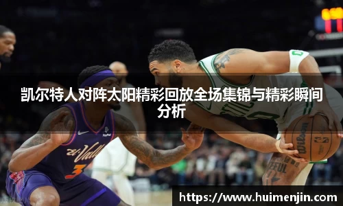 凯尔特人对阵太阳精彩回放全场集锦与精彩瞬间分析