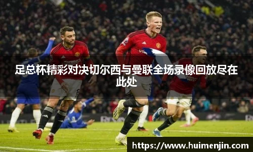 足总杯精彩对决切尔西与曼联全场录像回放尽在此处