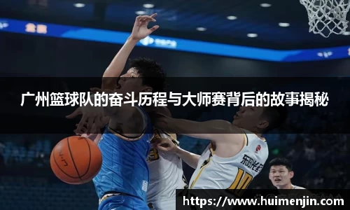 广州篮球队的奋斗历程与大师赛背后的故事揭秘
