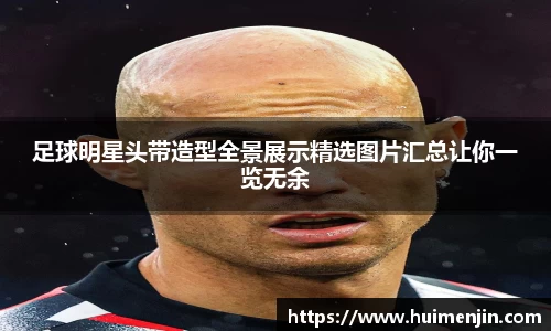 足球明星头带造型全景展示精选图片汇总让你一览无余