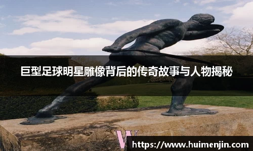 巨型足球明星雕像背后的传奇故事与人物揭秘