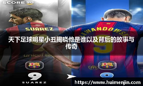 天下足球明星小丑揭晓他是谁以及背后的故事与传奇
