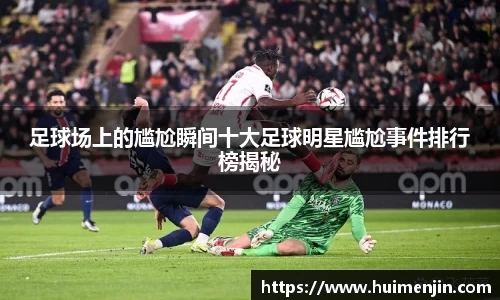 足球场上的尴尬瞬间十大足球明星尴尬事件排行榜揭秘