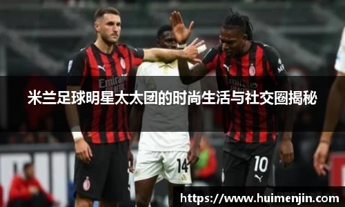 米兰足球明星太太团的时尚生活与社交圈揭秘